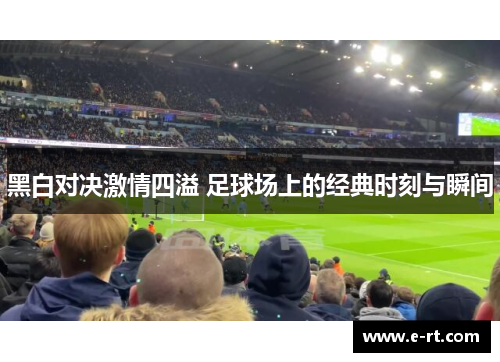 黑白对决激情四溢 足球场上的经典时刻与瞬间