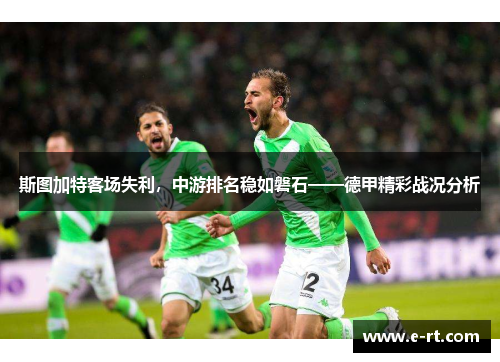 斯图加特客场失利，中游排名稳如磐石——德甲精彩战况分析