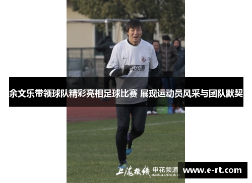余文乐带领球队精彩亮相足球比赛 展现运动员风采与团队默契