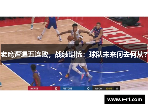 老鹰遭遇五连败，战绩堪忧：球队未来何去何从？