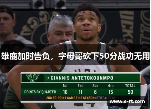 雄鹿加时告负，字母哥砍下50分战功无用