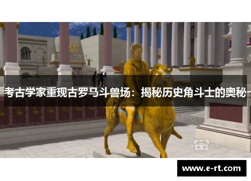 考古学家重现古罗马斗兽场：揭秘历史角斗士的奥秘