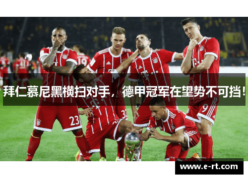 拜仁慕尼黑横扫对手，德甲冠军在望势不可挡！
