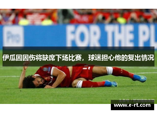 伊瓜因因伤将缺席下场比赛，球迷担心他的复出情况