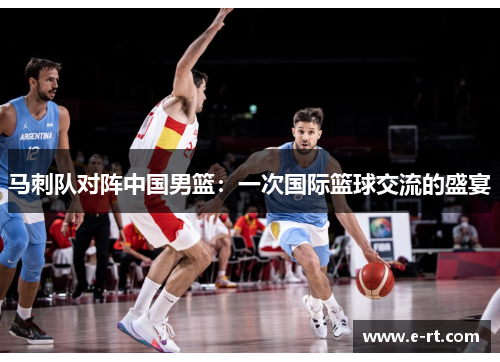 马刺队对阵中国男篮：一次国际篮球交流的盛宴