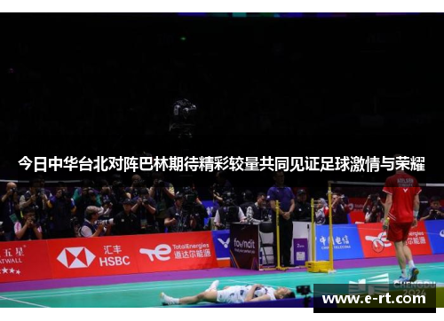 今日中华台北对阵巴林期待精彩较量共同见证足球激情与荣耀