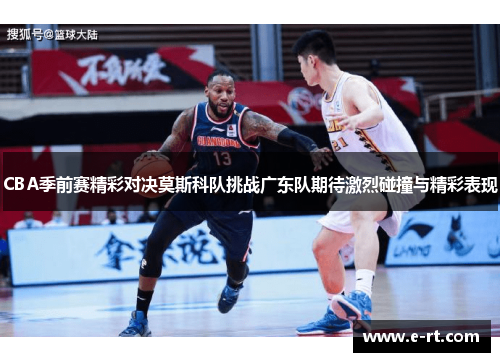 CBA季前赛精彩对决莫斯科队挑战广东队期待激烈碰撞与精彩表现