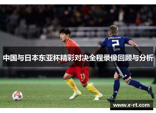 中国与日本东亚杯精彩对决全程录像回顾与分析