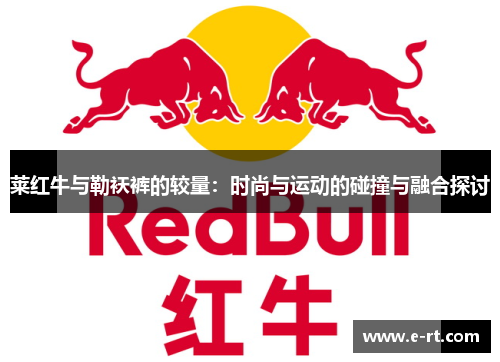 莱红牛与勒袄裤的较量：时尚与运动的碰撞与融合探讨