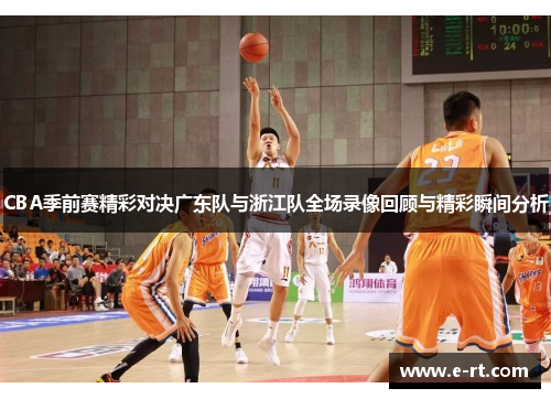 CBA季前赛精彩对决广东队与浙江队全场录像回顾与精彩瞬间分析
