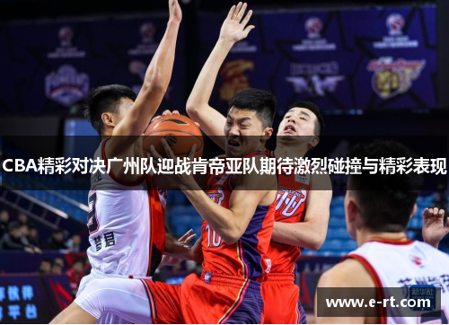 CBA精彩对决广州队迎战肯帝亚队期待激烈碰撞与精彩表现