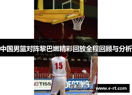 中国男篮对阵黎巴嫩精彩回放全程回顾与分析