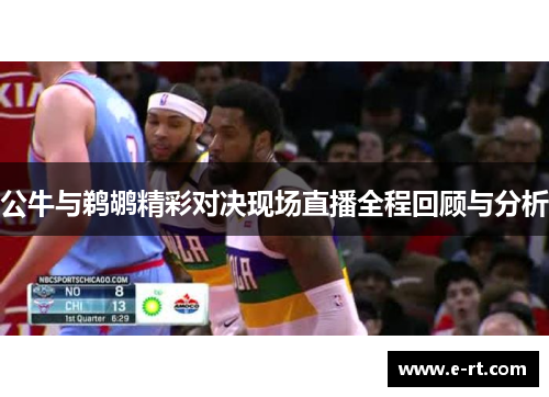公牛与鹈鹕精彩对决现场直播全程回顾与分析