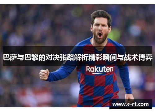 巴萨与巴黎的对决张路解析精彩瞬间与战术博弈