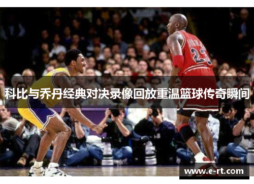 科比与乔丹经典对决录像回放重温篮球传奇瞬间