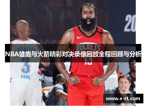 NBA雄鹿与火箭精彩对决录像回放全程回顾与分析