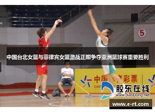 中国台北女篮与菲律宾女篮激战正酣争夺亚洲篮球赛重要胜利